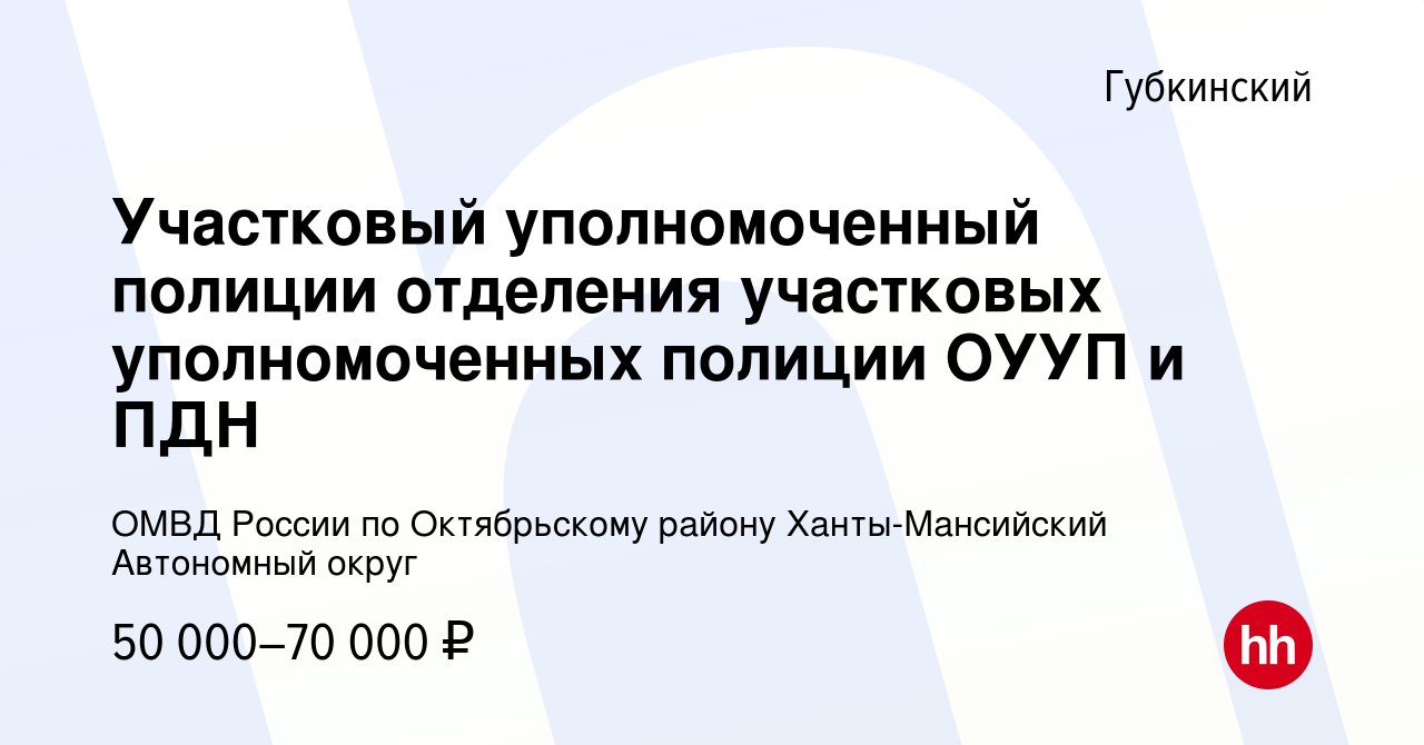 Вакансия Участковый уполномоченный полиции отделения участковых  уполномоченных полиции ОУУП и ПДН в Губкинском, работа в компании ОМВД  России по Октябрьскому району Ханты-Мансийский Автономный округ (вакансия в  архиве c 21 апреля 2022)