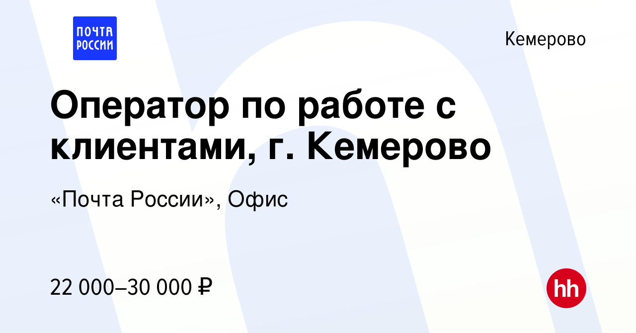 Вакансия Оператор по работе с клиентами, г. Кемерово в Кемерове, работа в  компании «Почта России», Офис (вакансия в архиве c 7 июля 2022)