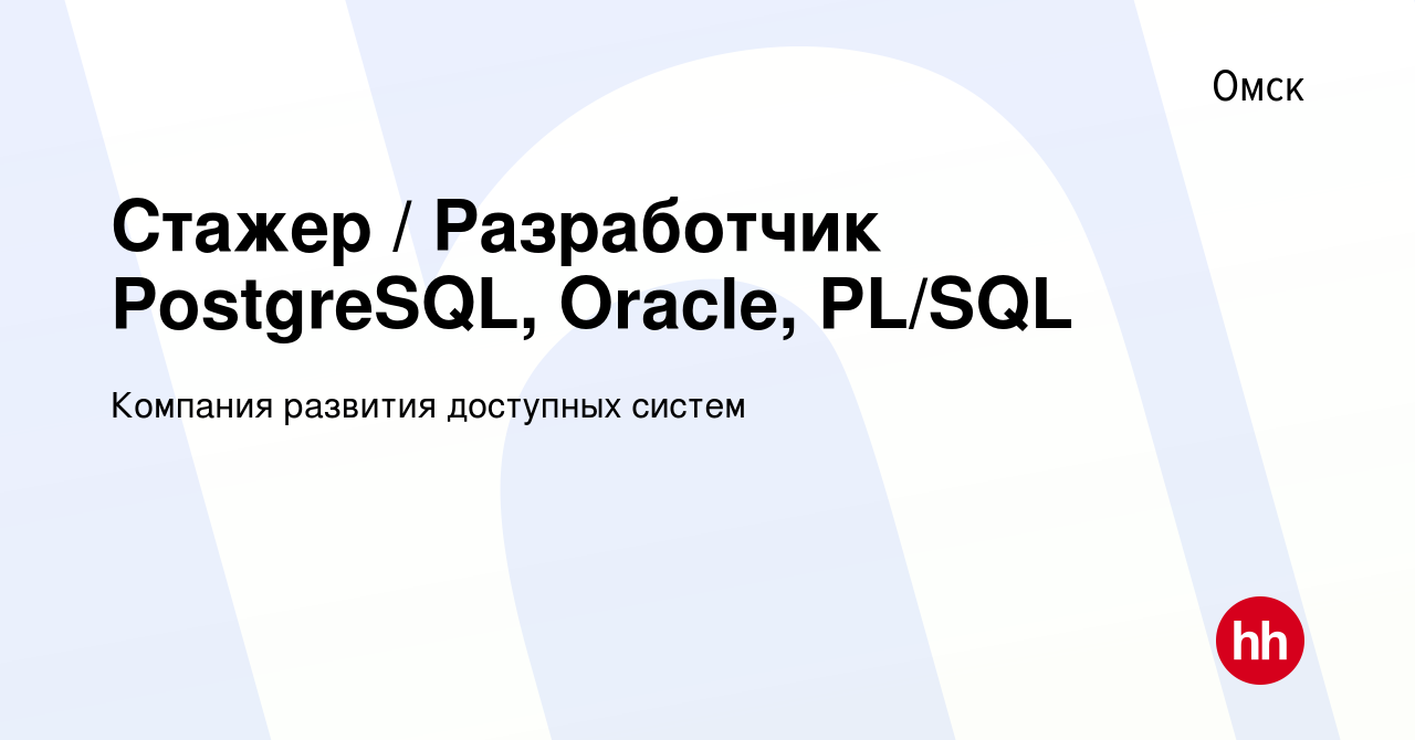 Вакансия Стажер / Разработчик PostgreSQL, Oracle, PL/SQL в Омске, работа в  компании Компания развития доступных систем (вакансия в архиве c 22 апреля  2022)