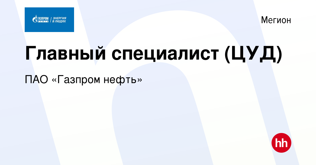 Вакансия Главный специалист (ЦУД) в Мегионе, работа в компании ПАО «Газпром  нефть» (вакансия в архиве c 22 апреля 2022)