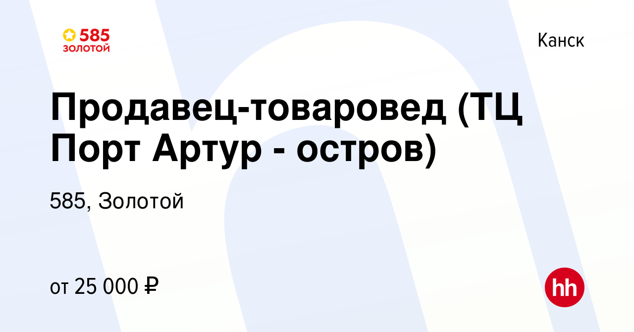 Вакансия Продавец-товаровед (ТЦ Порт Артур - остров) в Канске, работа в  компании 585, Золотой (вакансия в архиве c 30 марта 2022)