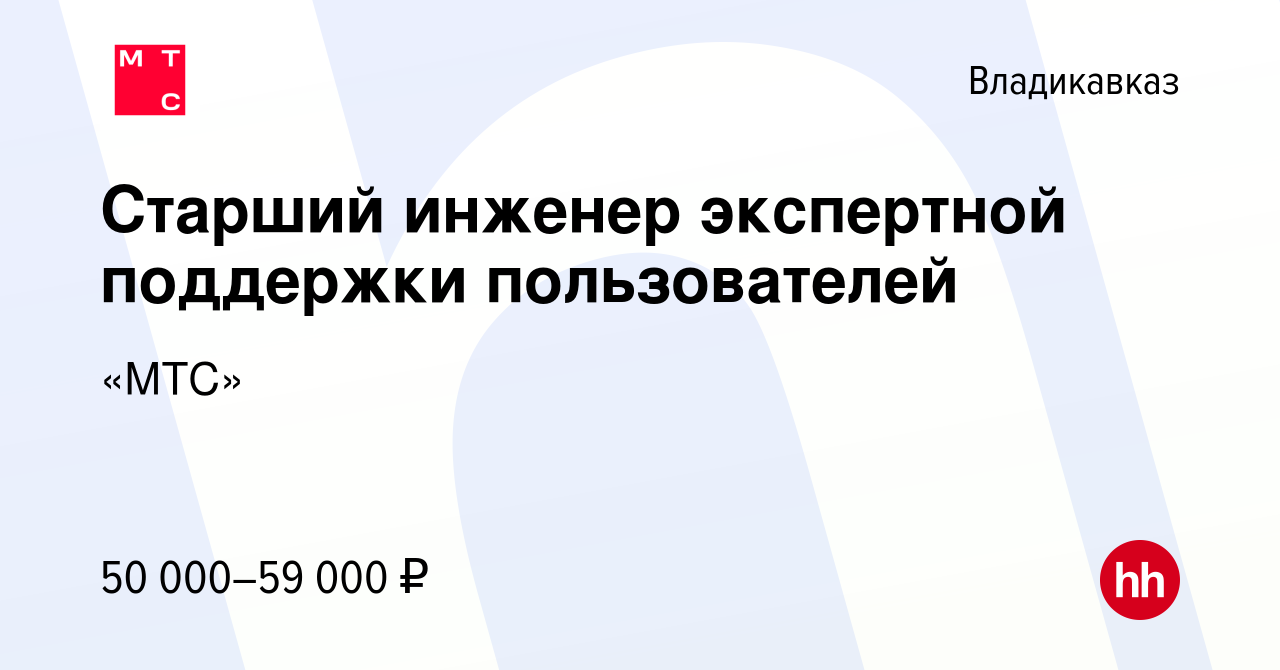 Вакансия Старший инженер экспертной поддержки пользователей во  Владикавказе, работа в компании «МТС» (вакансия в архиве c 23 мая 2022)