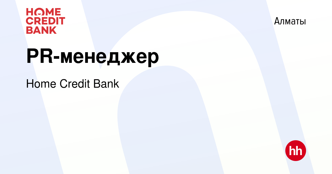 Вакансия PR-менеджер в Алматы, работа в компании Home Credit Bank (вакансия  в архиве c 22 апреля 2022)