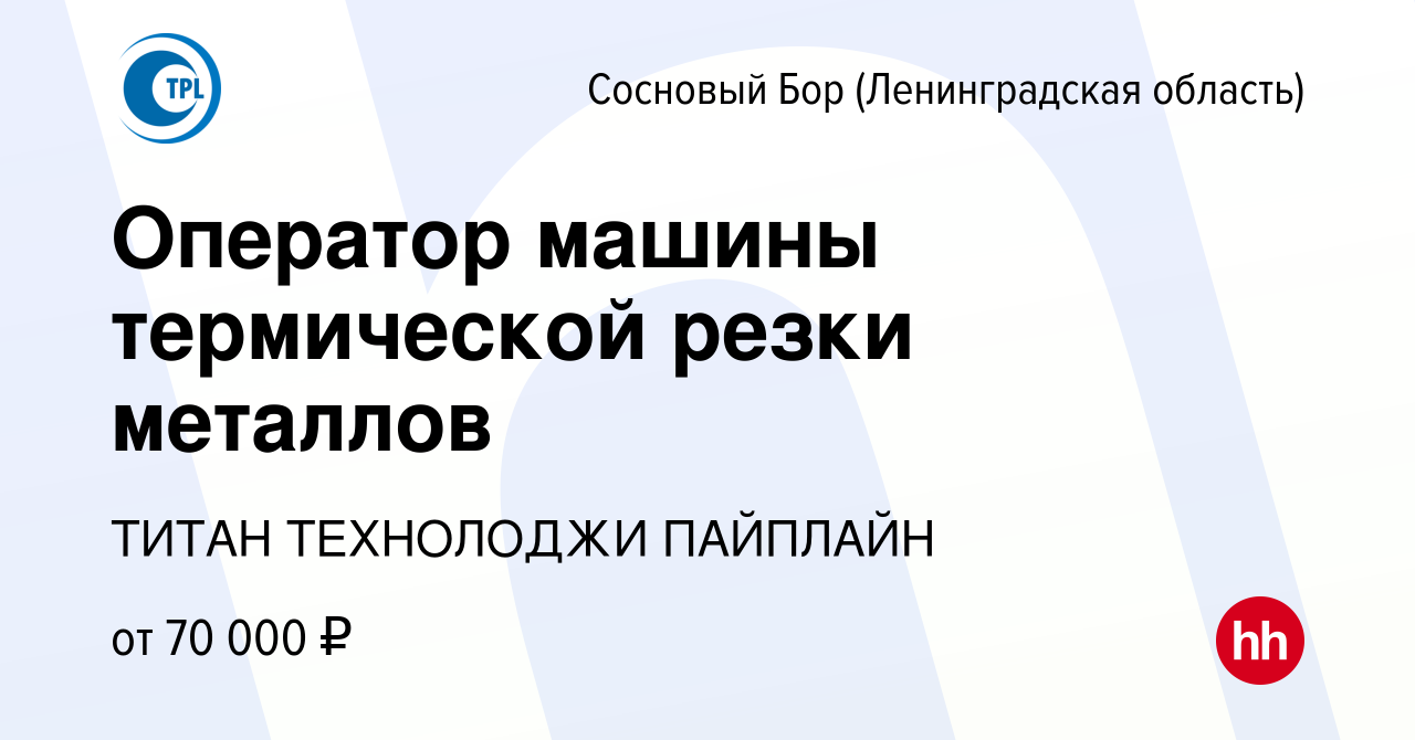 Вакансия Оператор машины термической резки металлов в Сосновом Бору  (Ленинградская область), работа в компании ТИТАН ТЕХНОЛОДЖИ ПАЙПЛАЙН  (вакансия в архиве c 22 апреля 2022)