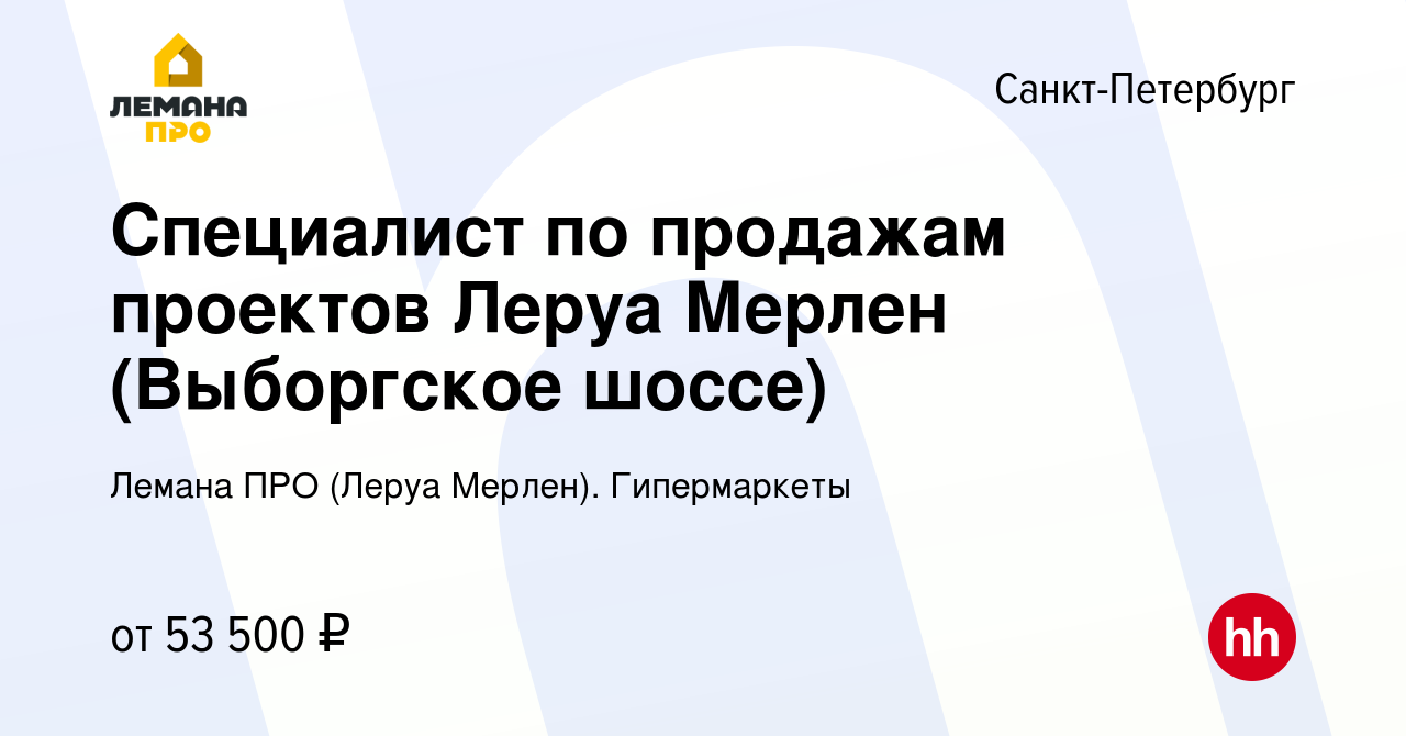 Вакансия Специалист по продажам проектов Леруа Мерлен (Выборгское шоссе) в  Санкт-Петербурге, работа в компании Леруа Мерлен. Гипермаркеты (вакансия в  архиве c 27 июня 2022)