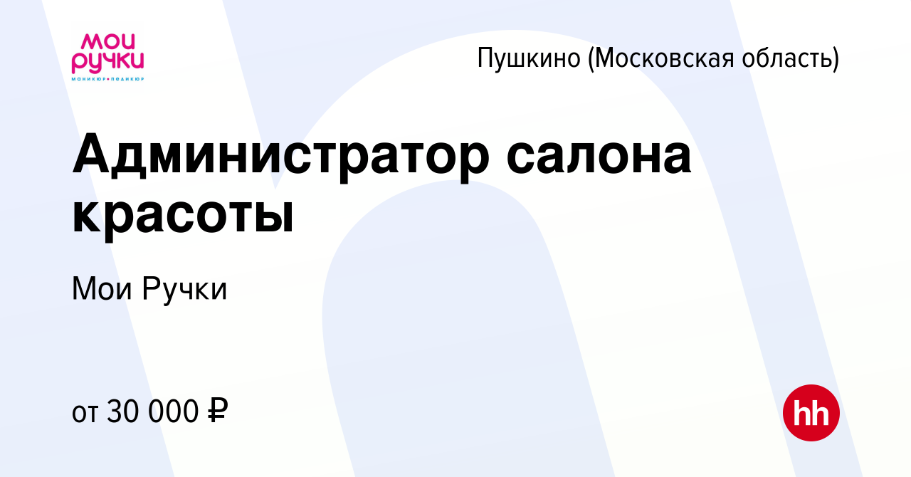 Вакансия Администратор салона красоты в Пушкино (Московская область) ,  работа в компании Мои Ручки (вакансия в архиве c 22 апреля 2022)