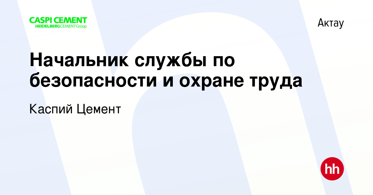 Вакансия Начальник службы по безопасности и охране труда в Актау, работа в  компании Каспий Цемент (вакансия в архиве c 1 апреля 2022)