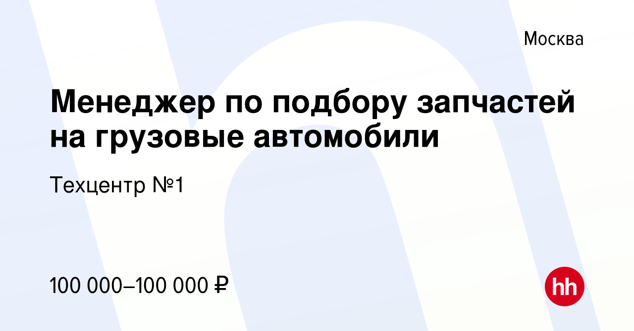 Вакансия Менеджер по подбору запчастей на грузовые автомобили в Москве,  работа в компании Техцентр №1 (вакансия в архиве c 23 апреля 2022)