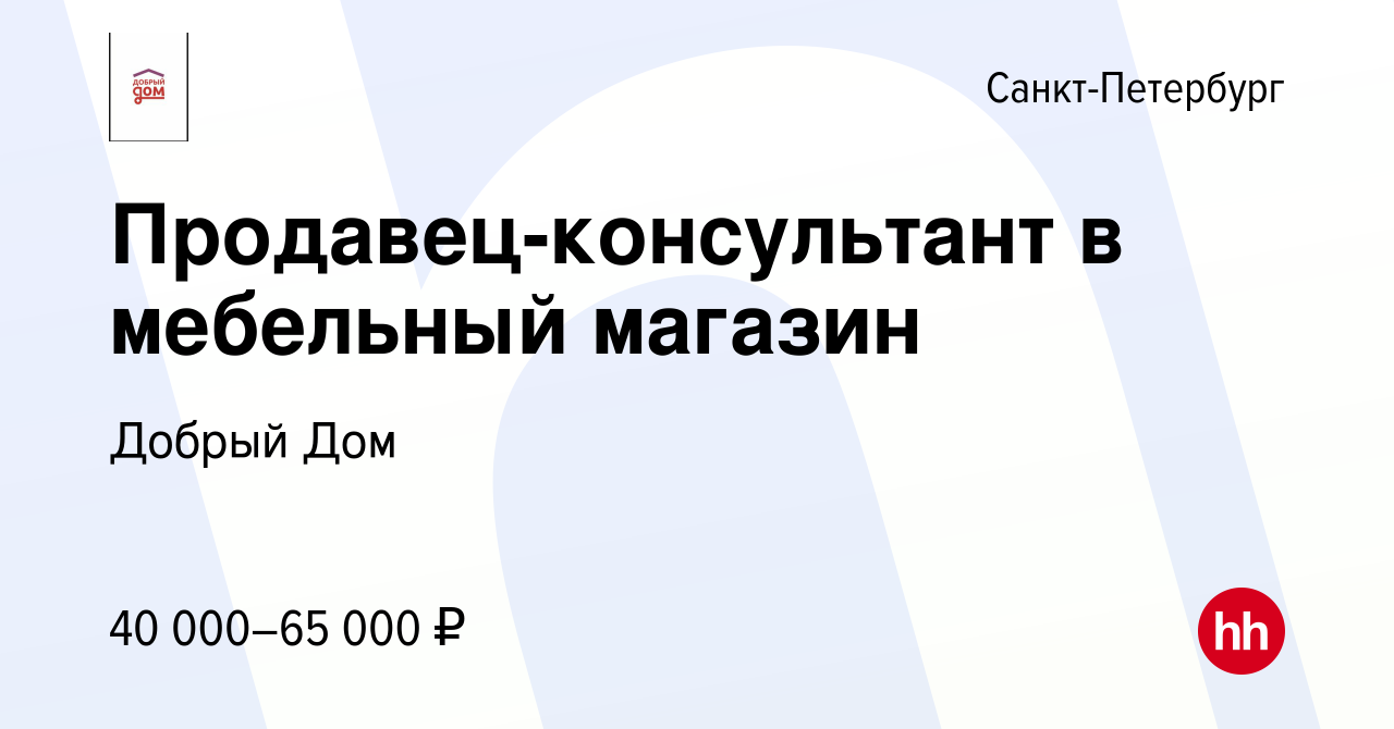 Вакансия Продавец-консультант в мебельный магазин в Санкт-Петербурге,  работа в компании Добрый Дом (вакансия в архиве c 23 апреля 2022)