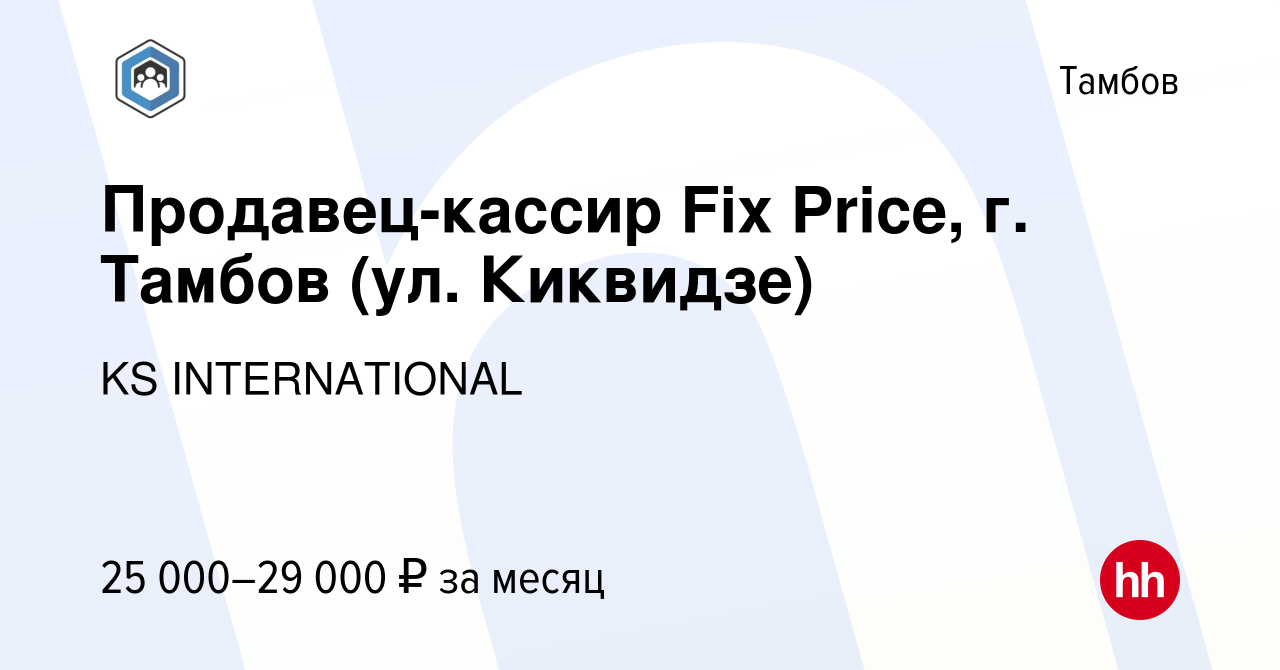 Вакансия Продавец-кассир Fix Price, г. Тамбов (ул. Киквидзе) в Тамбове,  работа в компании KS INTERNATIONAL (вакансия в архиве c 8 октября 2022)