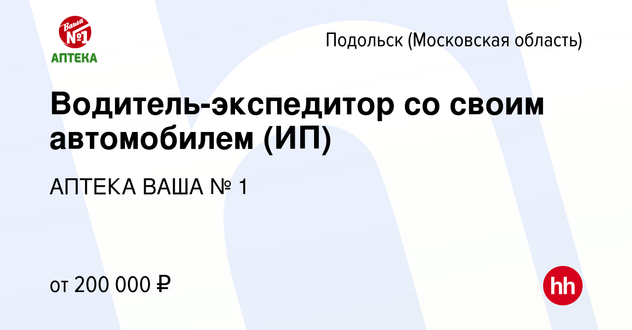 Вакансия Водитель-экспедитор со своим автомобилем (ИП) в Подольске  (Московская область), работа в компании АПТЕКА ВАША № 1 (вакансия в архиве  c 18 апреля 2022)