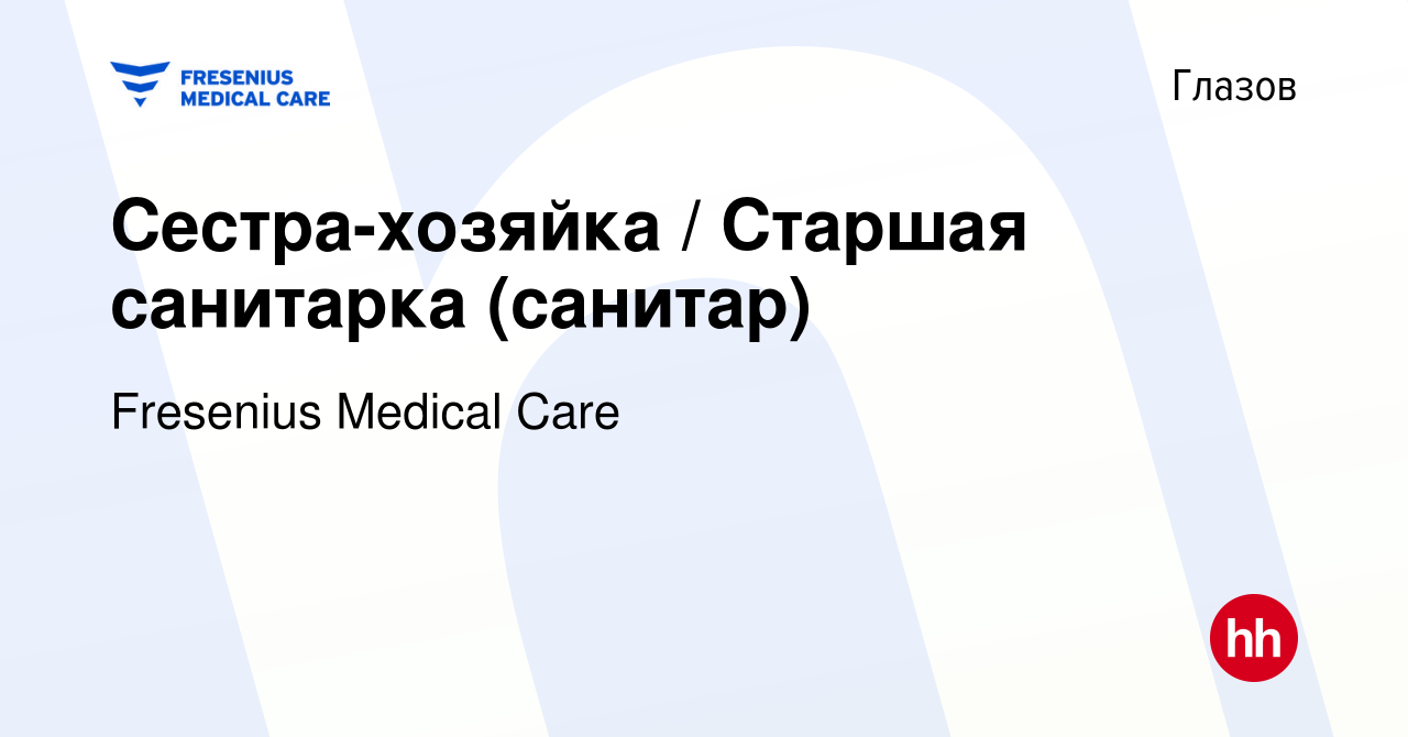 Вакансия Сестра-хозяйка / Старшая санитарка (санитар) в Глазове, работа в  компании Fresenius Medical Care (вакансия в архиве c 6 июня 2022)