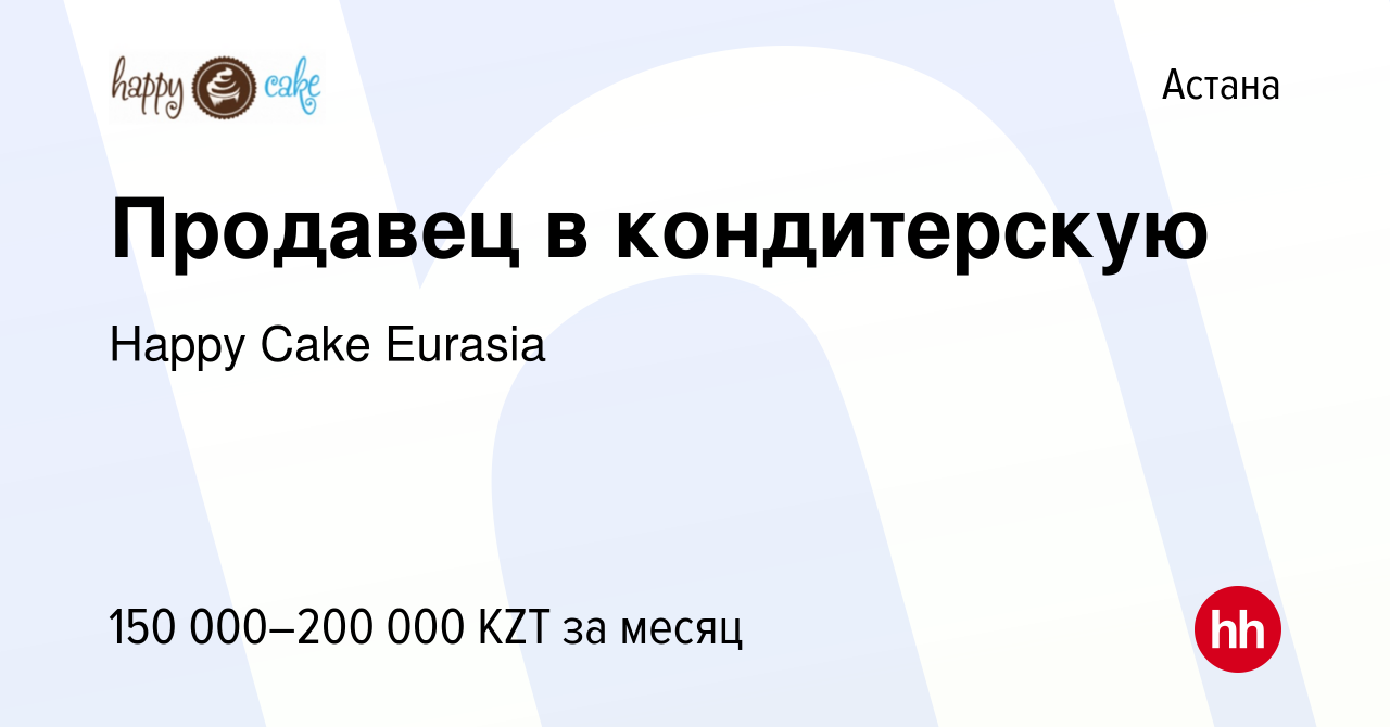 Вакансия Продавец в кондитерскую в Астане, работа в компании Happy Cake  Eurasia (вакансия в архиве c 23 апреля 2022)