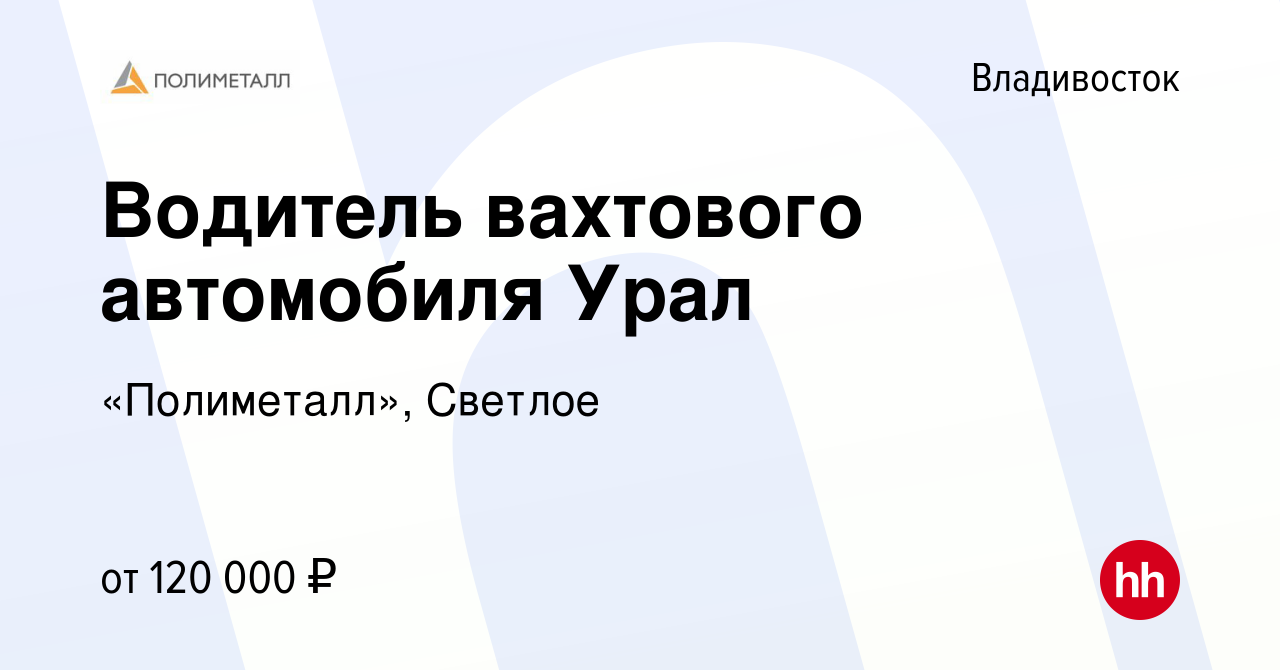 Вакансия Водитель вахтового автомобиля Урал во Владивостоке, работа в  компании «Полиметалл», Светлое (вакансия в архиве c 23 апреля 2022)