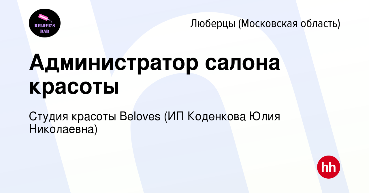 Вакансия Администратор салона красоты в Люберцах, работа в компании Студия  красоты Beloves (ИП Коденкова Юлия Николаевна) (вакансия в архиве c 1  апреля 2022)