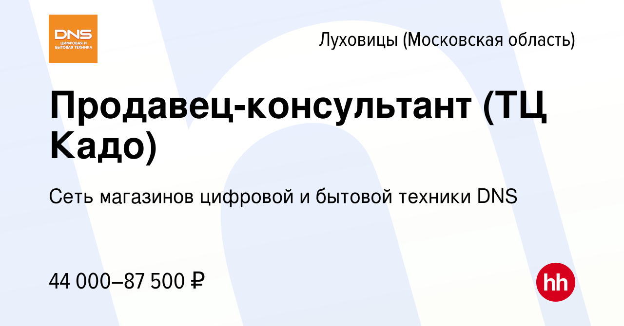 Вакансия Продавец-консультант (ТЦ Кадо) в Луховицах, работа в компании Сеть  магазинов цифровой и бытовой техники DNS (вакансия в архиве c 14 апреля  2022)