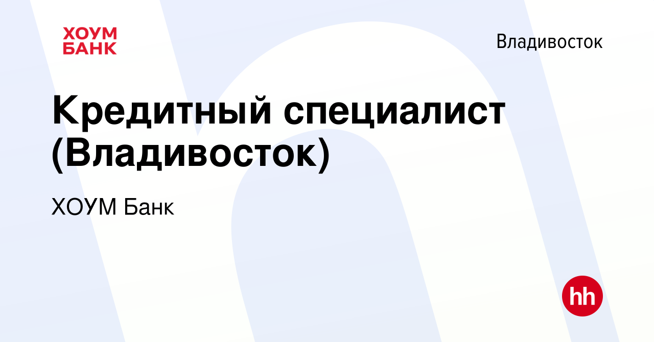 Вакансия Кредитный специалист (Владивосток) во Владивостоке, работа в  компании ХОУМ Банк (вакансия в архиве c 14 мая 2022)