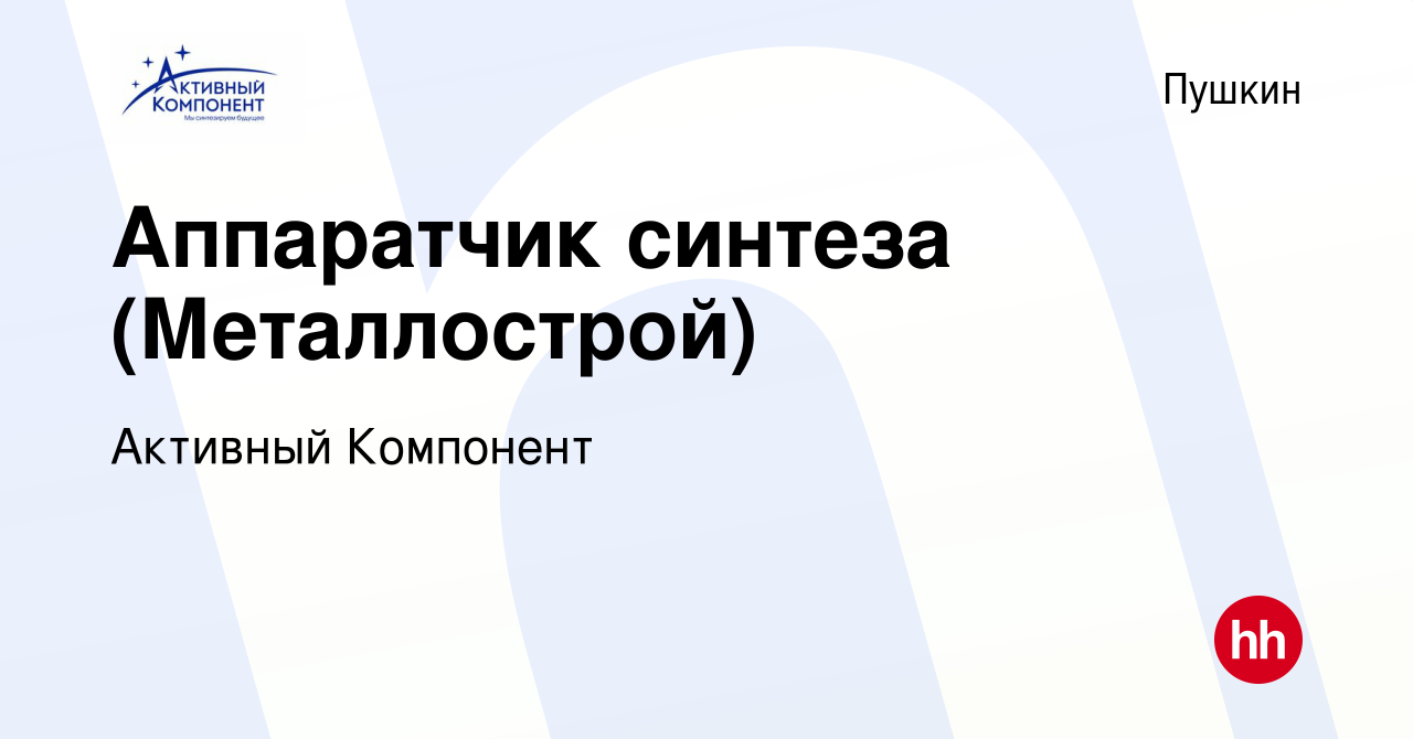 Вакансия Аппаратчик синтеза (Металлострой) в Пушкине, работа в компании  Активный Компонент (вакансия в архиве c 3 августа 2022)