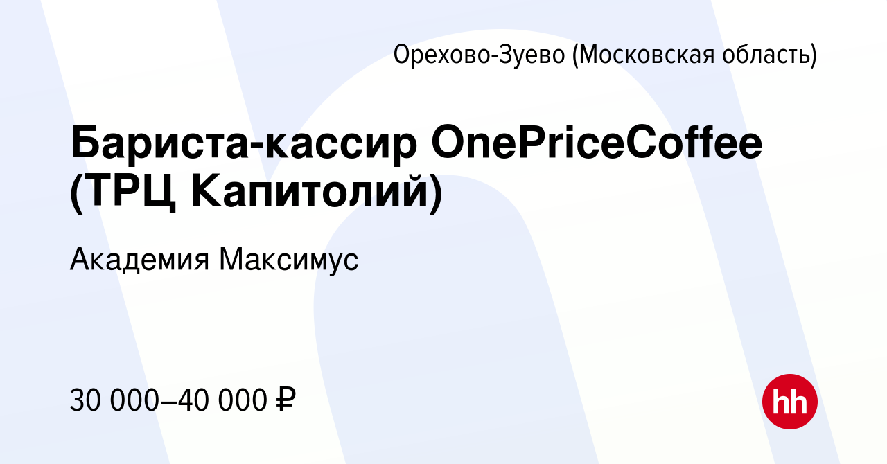 Вакансия Бариста-кассир OnePriceCoffee (ТРЦ Капитолий) в Орехово-Зуево,  работа в компании Академия Максимус (вакансия в архиве c 30 марта 2022)