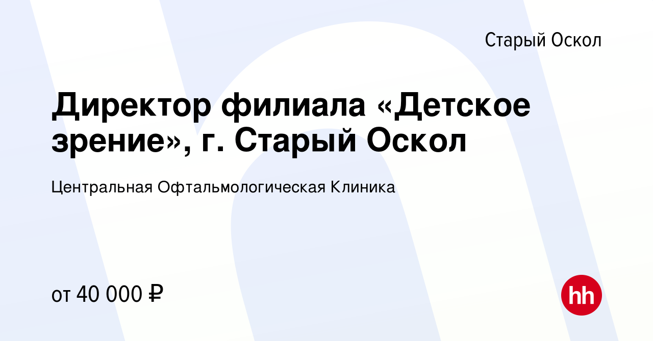 Вакансия Директор филиала «Детское зрение», г. Старый Оскол в Старом  Осколе, работа в компании Центральная Офтальмологическая Клиника (вакансия  в архиве c 22 апреля 2022)