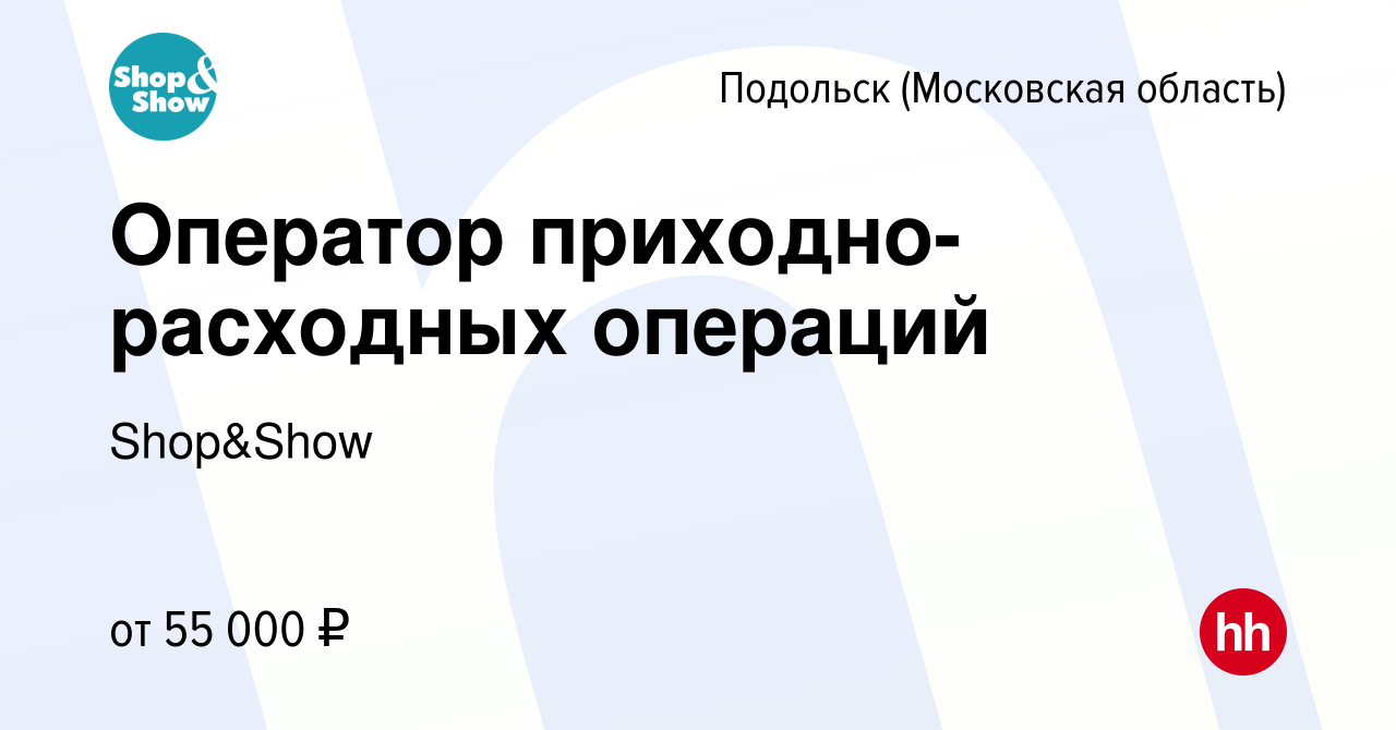 Вакансия Оператор приходно-расходных операций в Подольске (Московская  область), работа в компании Shop&Show (вакансия в архиве c 24 апреля 2022)