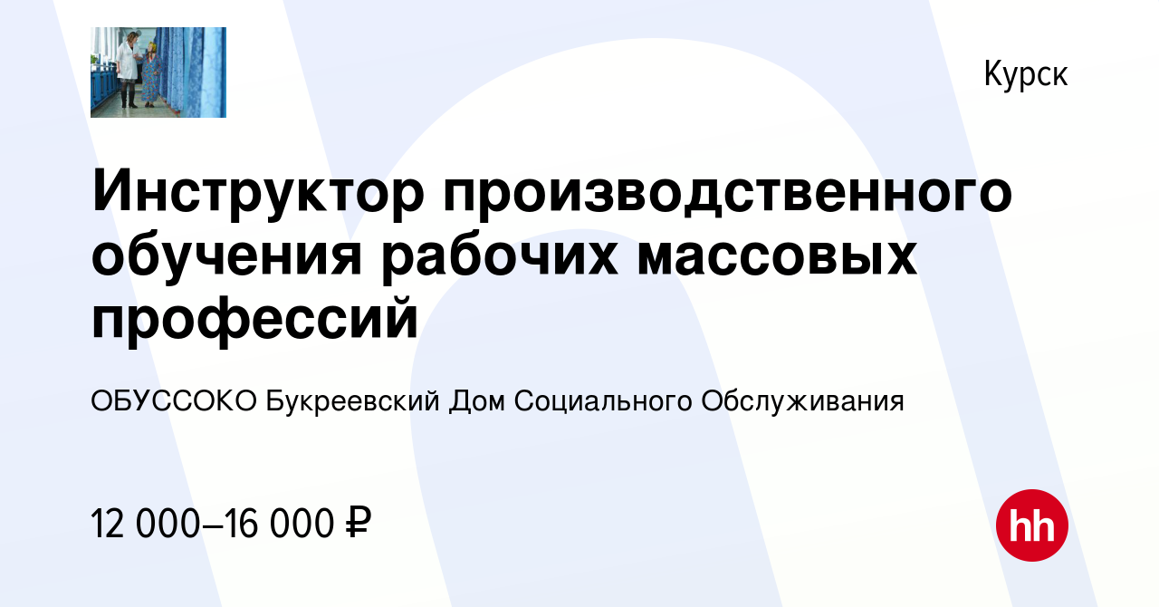 Вакансия Инструктор производственного обучения рабочих массовых профессий в  Курске, работа в компании ОБУССОКО Букреевский Дом Социального Обслуживания  (вакансия в архиве c 11 апреля 2022)