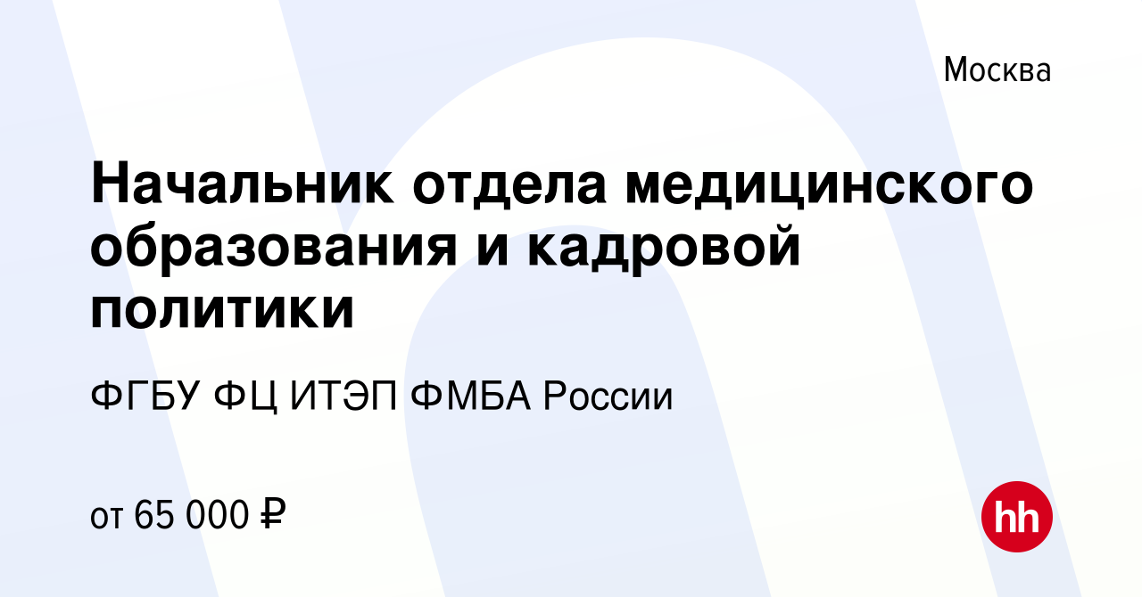 Вакансия Начальник отдела медицинского образования и кадровой политики в  Москве, работа в компании ФГБУ ФЦ ИТЭП ФМБА России (вакансия в архиве c 24  апреля 2022)