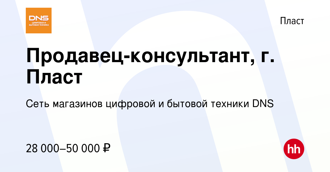 Вакансия Продавец-консультант, г. Пласт в Пласте, работа в компании Сеть  магазинов цифровой и бытовой техники DNS (вакансия в архиве c 18 апреля  2022)