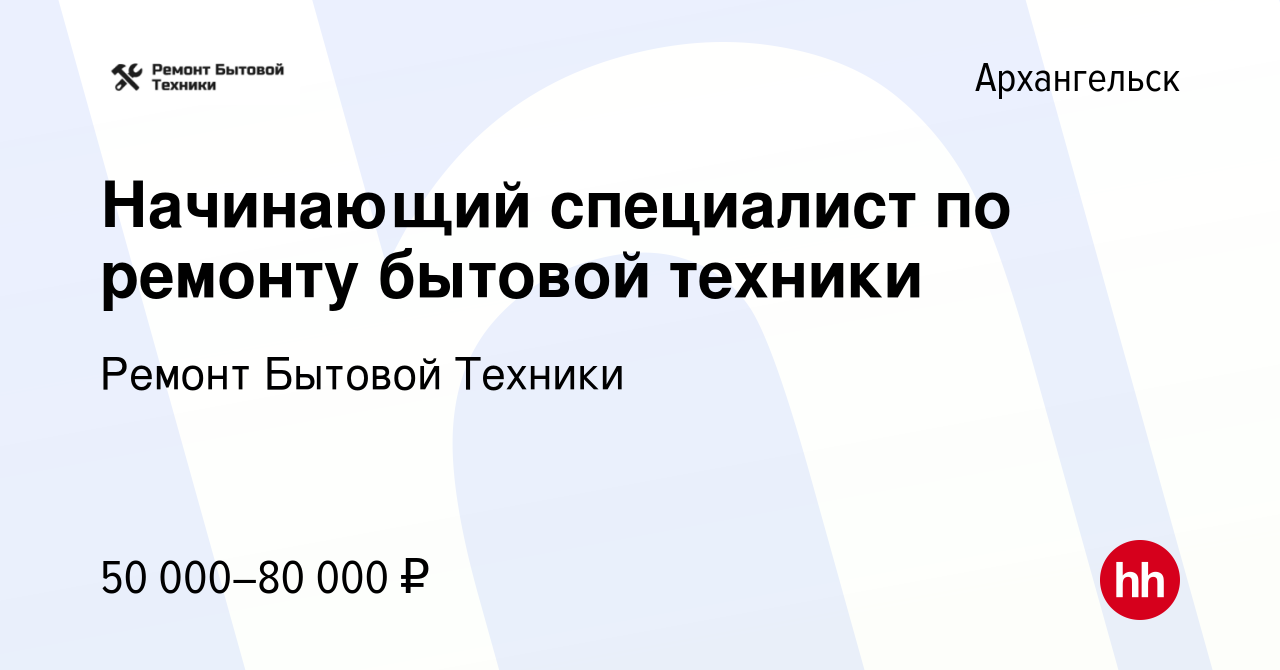 Вакансия Начинающий специалист по ремонту бытовой техники в Архангельске,  работа в компании Ремонт Бытовой Техники (вакансия в архиве c 25 мая 2022)