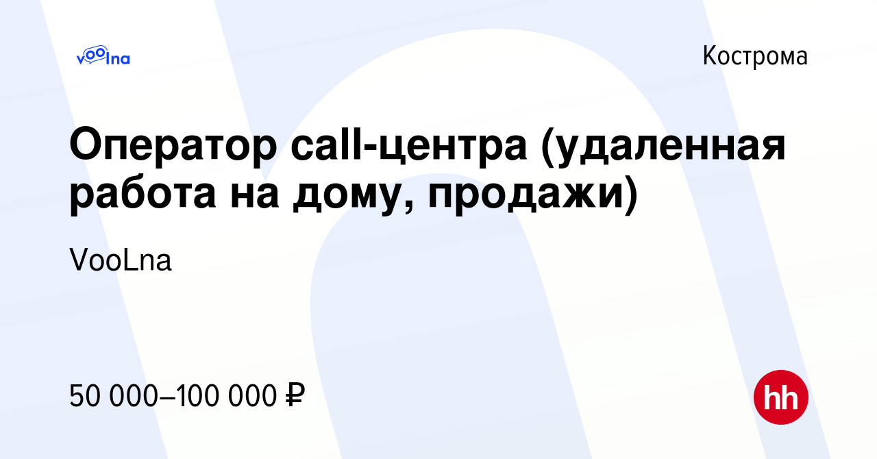 Вакансия Оператор call-центра (удаленная работа на дому, продажи) в  Костроме, работа в компании VooLna (вакансия в архиве c 17 сентября 2022)