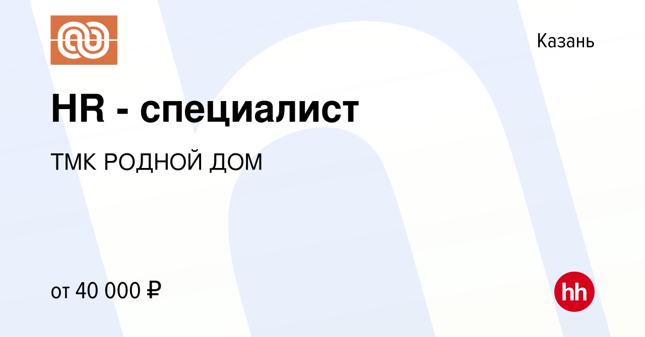 Вакансия HR - специалист в Казани, работа в компании ТМК РОДНОЙ ДОМ  (вакансия в архиве c 18 мая 2022)