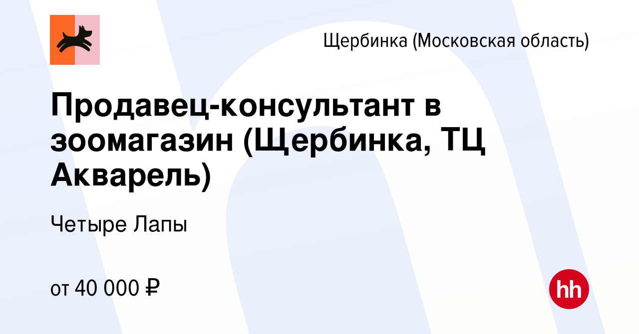 Вакансия Продавец-консультант в зоомагазин (Щербинка, ТЦ Акварель) в  Щербинке, работа в компании Четыре Лапы (вакансия в архиве c 18 июля 2022)