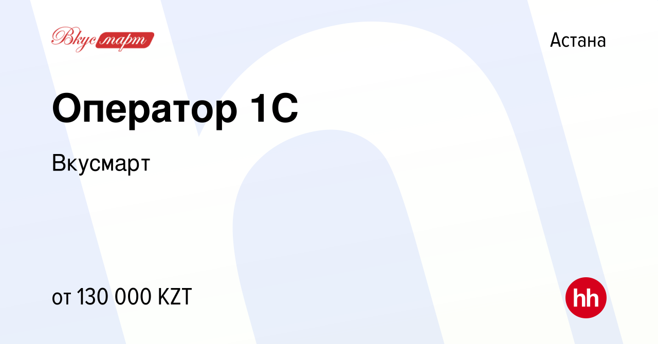 Вакансия Оператор 1C в Астане, работа в компании Вкусмарт (вакансия в  архиве c 27 апреля 2022)