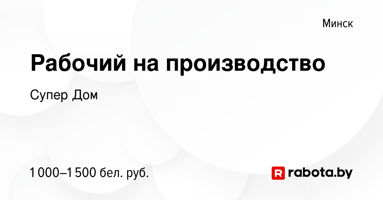 Вакансия Рабочий на производство в Минске, работа в компании Супер Дом  (вакансия в архиве c 27 апреля 2022)