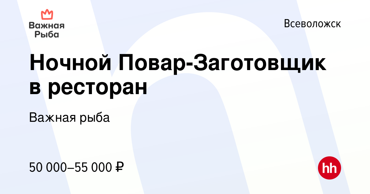 Вакансия Ночной Повар-Заготовщик в ресторан во Всеволожске, работа в  компании Важная рыба (вакансия в архиве c 20 апреля 2022)