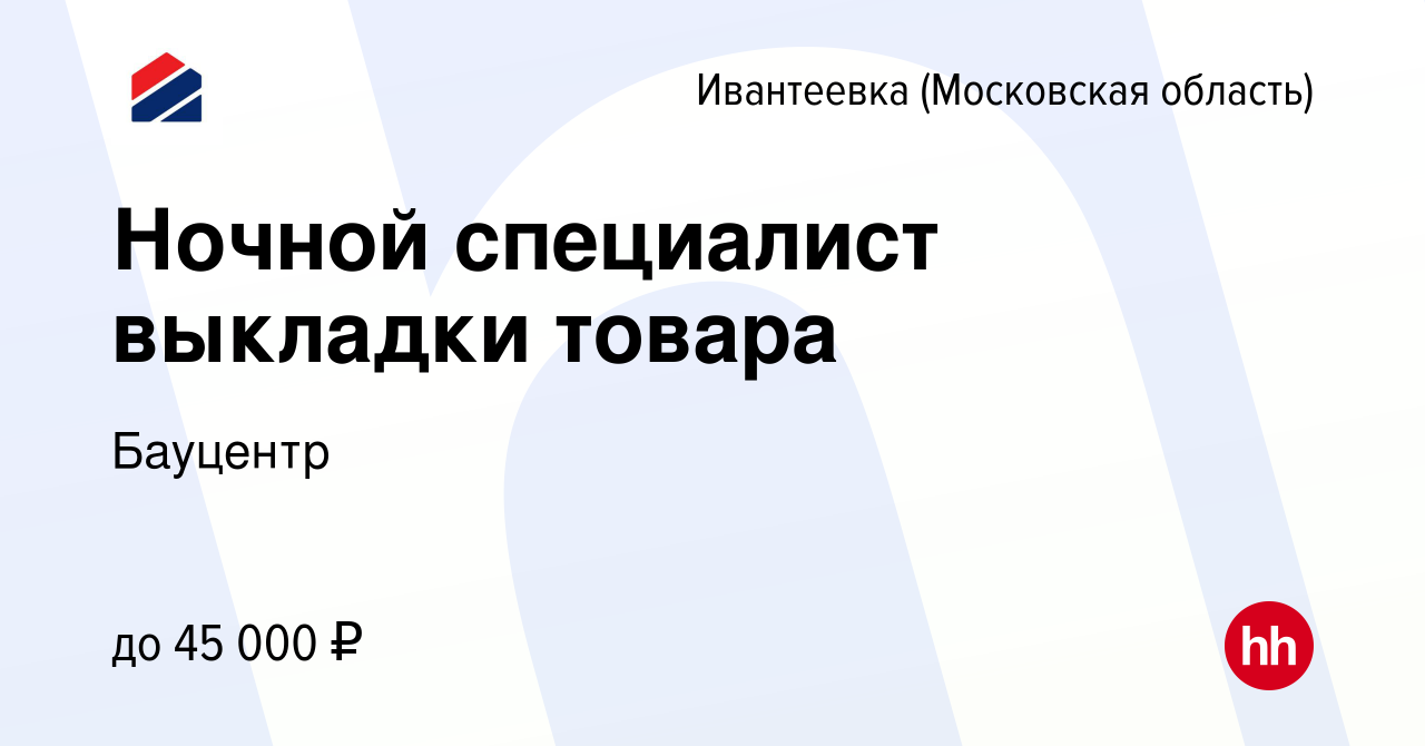 Вакансия Ночной специалист выкладки товара в Ивантеевке, работа в компании  Бауцентр (вакансия в архиве c 23 мая 2022)