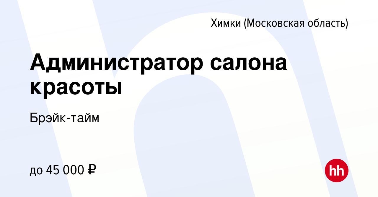 Вакансия Администратор салона красоты в Химках, работа в компании  Брэйк-тайм (вакансия в архиве c 27 апреля 2022)