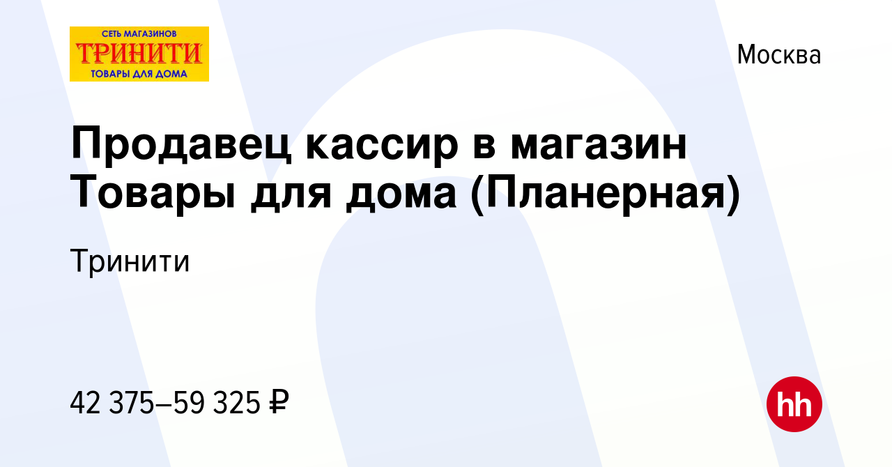 Вакансия Продавец кассир в магазин Товары для дома (Планерная) в Москве,  работа в компании Тринити (вакансия в архиве c 27 апреля 2022)