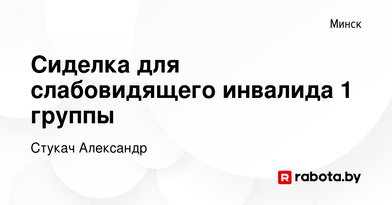 Вакансия Сиделка для слабовидящего инвалида 1 группы в Минске, работа в  компании Стукач Александр (вакансия в архиве c 27 апреля 2022)