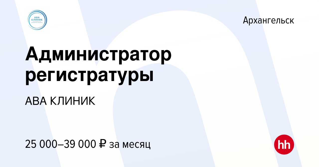 Вакансия Администратор регистратуры в Архангельске, работа в компании АВА  КЛИНИК (вакансия в архиве c 27 апреля 2022)