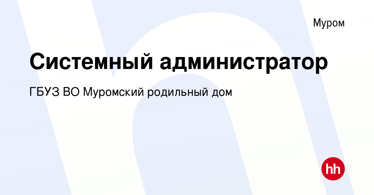 Вакансия Системный администратор в Муроме, работа в компании ГБУЗ ВО  Муромский родильный дом (вакансия в архиве c 11 апреля 2022)