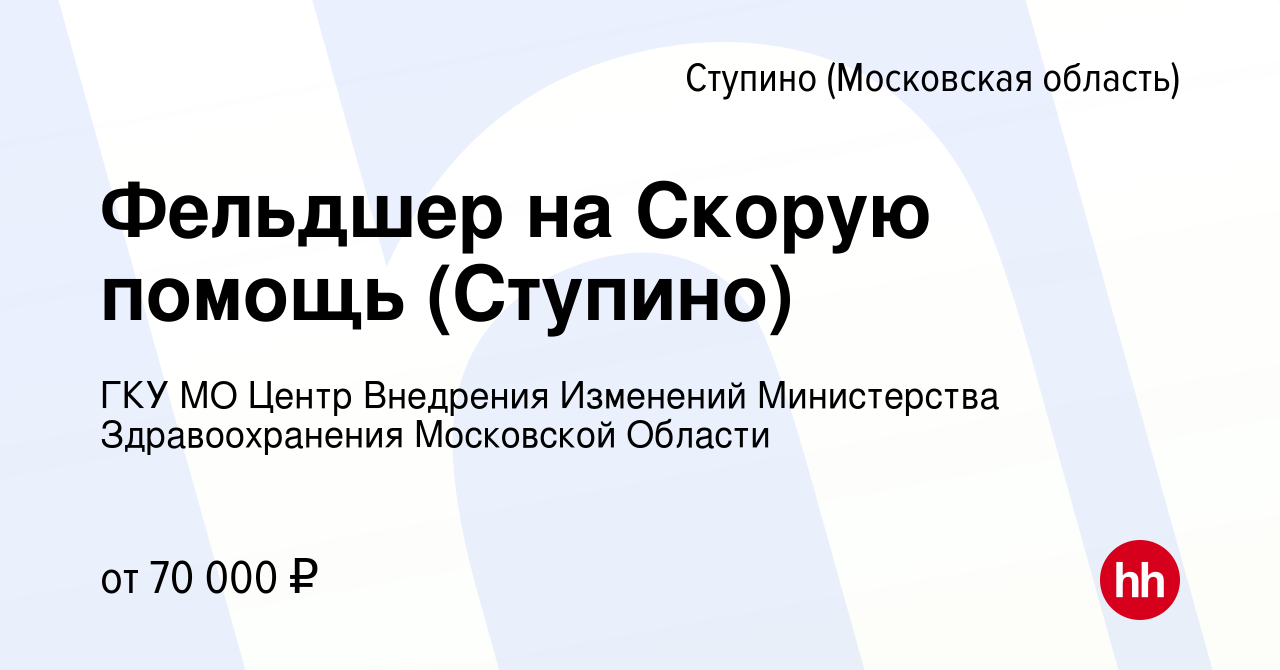 Вакансия Фельдшер на Скорую помощь (Ступино) в Ступино, работа в компании  ГКУ МО Центр Внедрения Изменений Министерства Здравоохранения Московской  Области (вакансия в архиве c 5 июня 2022)