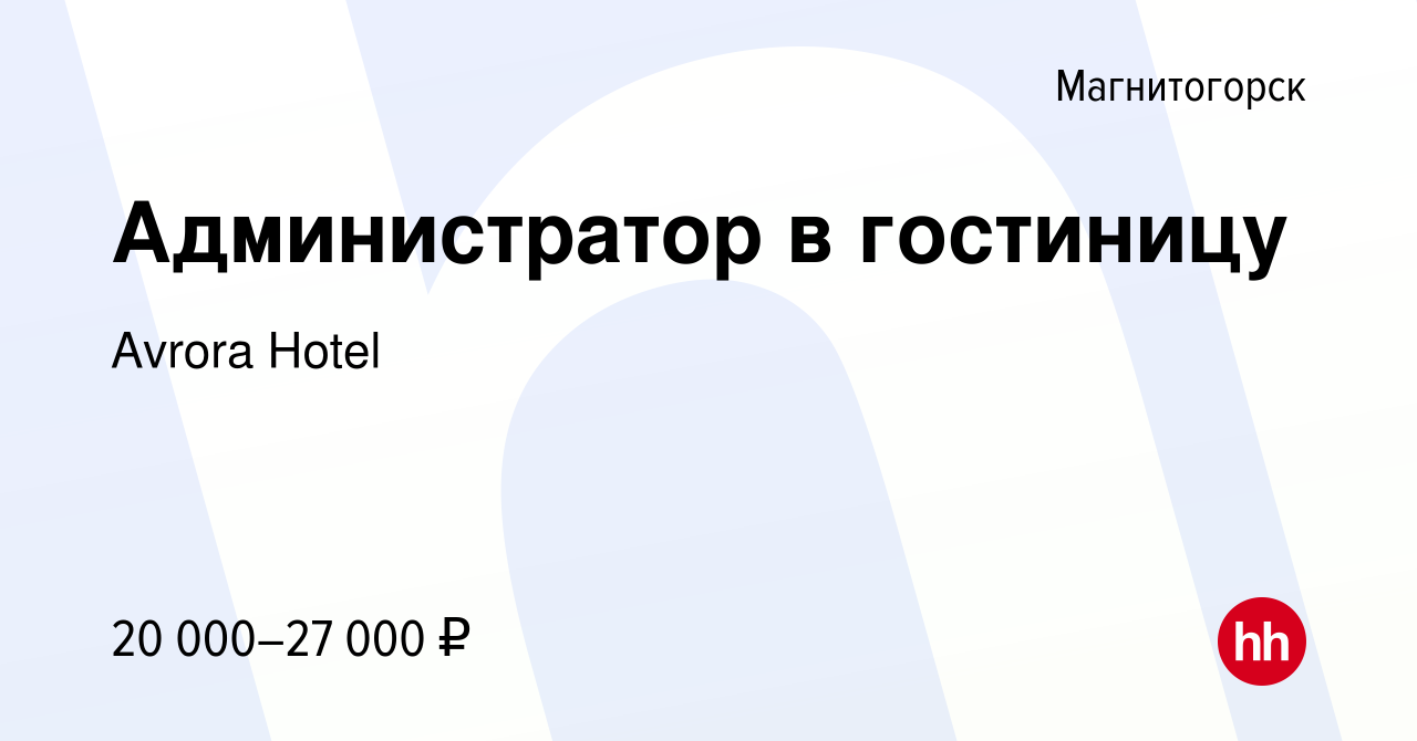 Вакансия Администратор в гостиницу в Магнитогорске, работа в компании  Avrora Hotel (вакансия в архиве c 27 апреля 2022)