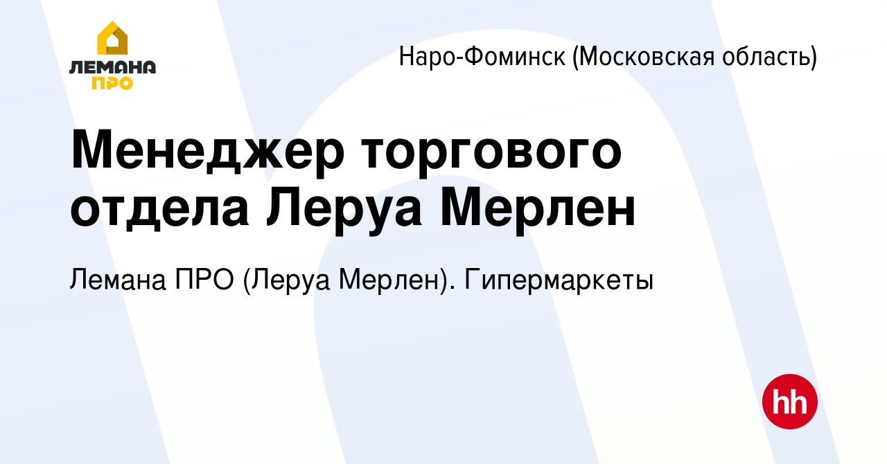 Вакансия Менеджер торгового отдела Леруа Мерлен в Наро-Фоминске, работа в  компании Леруа Мерлен. Гипермаркеты (вакансия в архиве c 21 июня 2022)