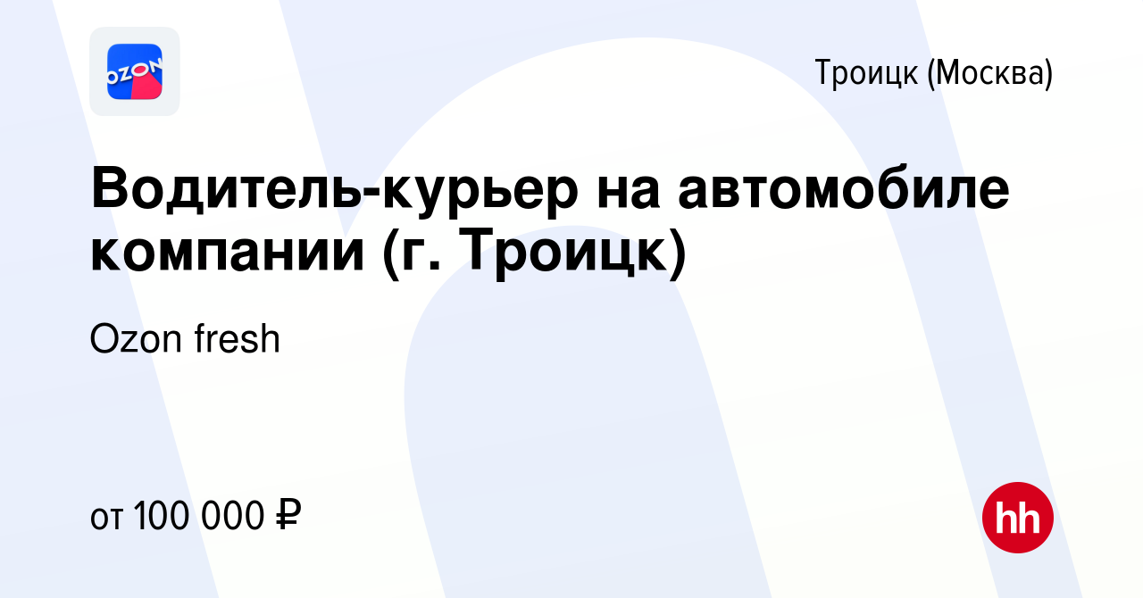 Вакансия Водитель-курьер на автомобиле компании (г. Троицк) в Троицке,  работа в компании Ozon fresh (вакансия в архиве c 20 сентября 2022)