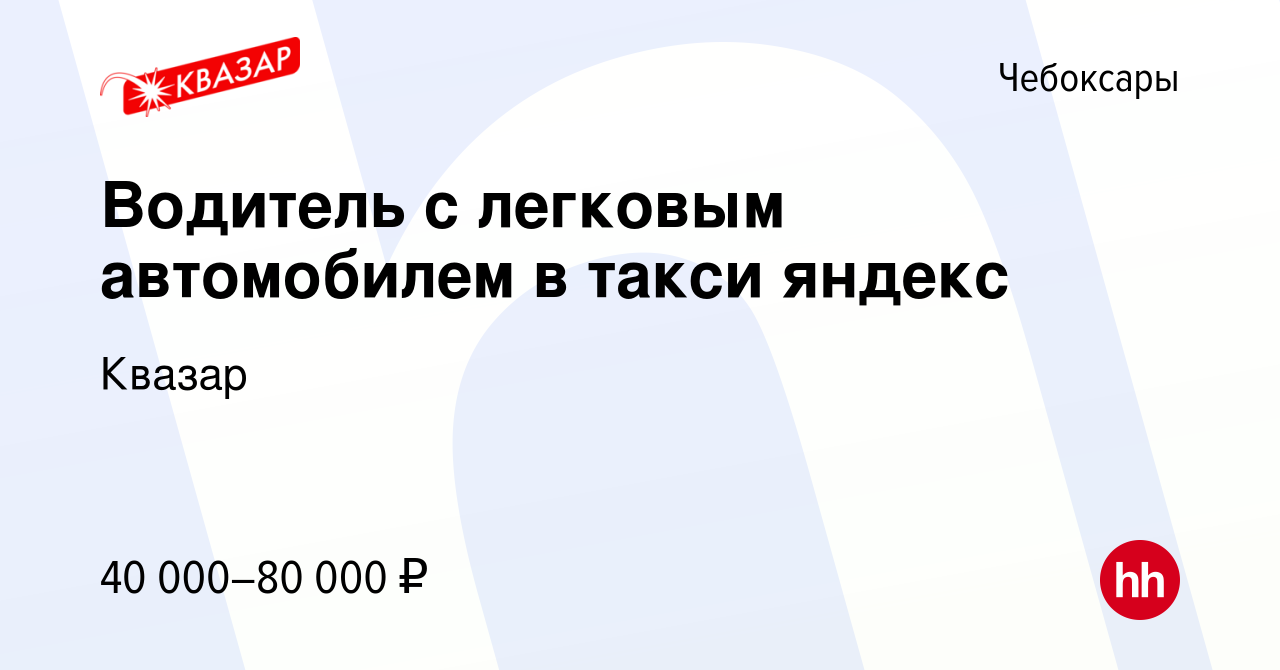 Вакансия Водитель с легковым автомобилем в такси яндекс в Чебоксарах, работа  в компании Квазар (вакансия в архиве c 28 апреля 2022)