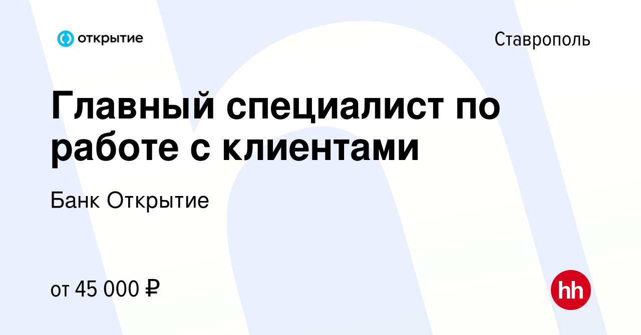 Вакансия Главный специалист по работе с клиентами в Ставрополе, работа в  компании Банк Открытие (вакансия в архиве c 28 апреля 2022)