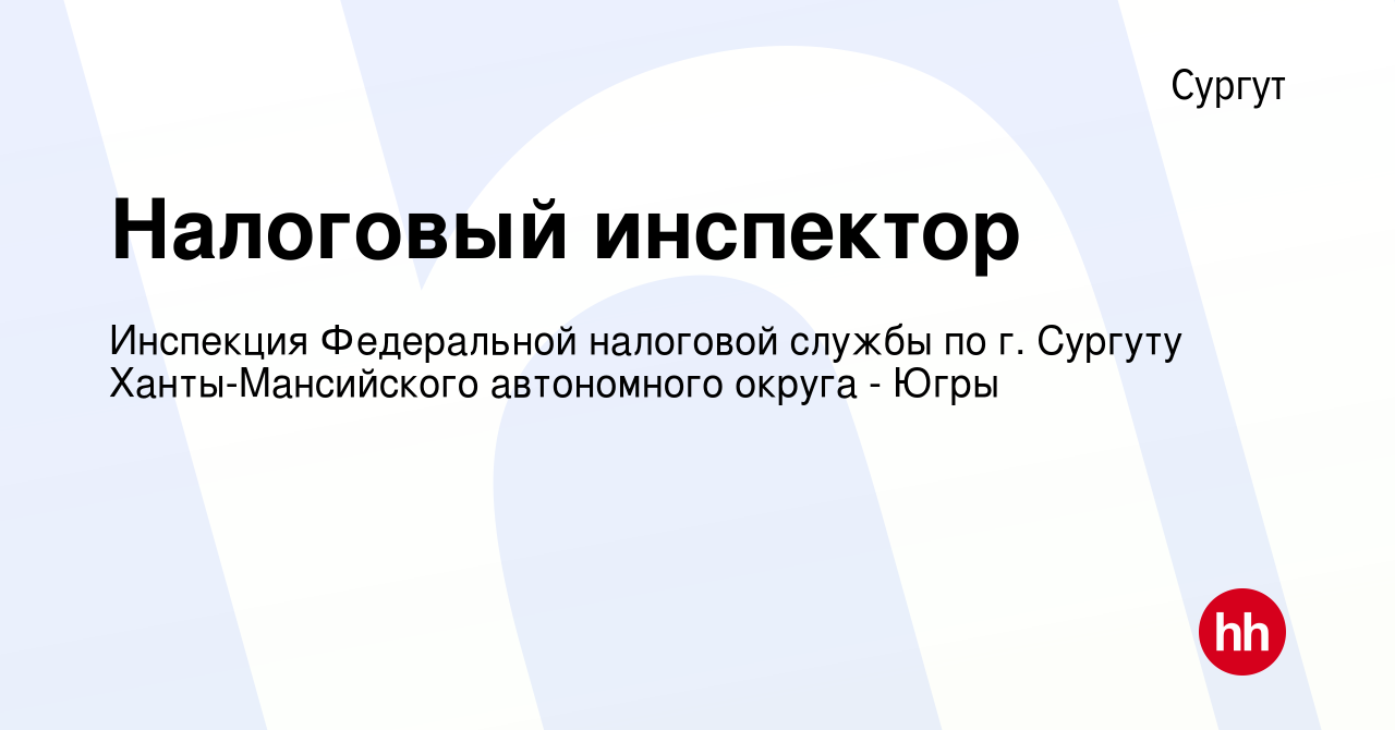 Вакансия Налоговый инспектор в Сургуте, работа в компании Инспекция  Федеральной налоговой службы по г. Сургуту Ханты-Мансийского автономного  округа - Югры (вакансия в архиве c 28 апреля 2022)