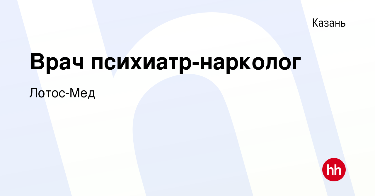 Вакансия Врач психиатр-нарколог в Казани, работа в компании Лотос-Мед  (вакансия в архиве c 28 апреля 2022)