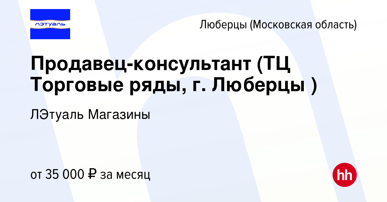 Вакансия Продавец-консультант (ТЦ Торговые ряды, г. Люберцы ) в Люберцах,  работа в компании ЛЭтуаль Магазины (вакансия в архиве c 4 октября 2023)